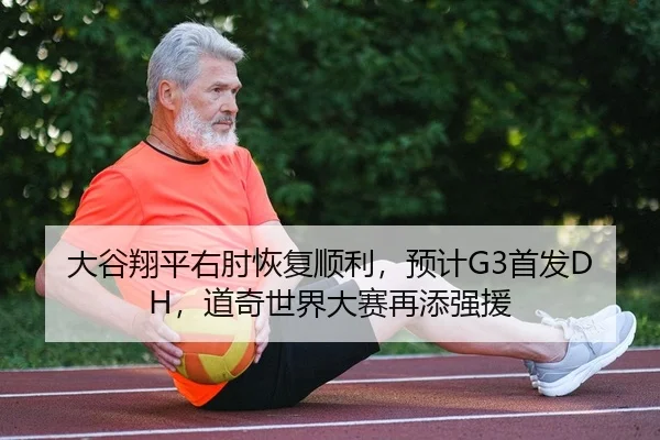 大谷翔平右肘恢复顺利，预计G3首发DH，道奇世界大赛再添强援